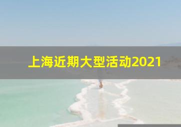 上海近期大型活动2021