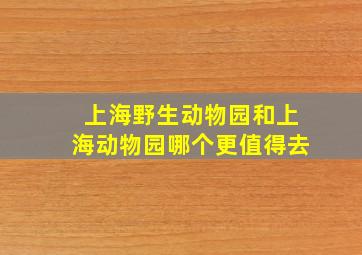 上海野生动物园和上海动物园哪个更值得去