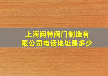 上海阀特阀门制造有限公司电话地址是多少