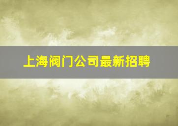 上海阀门公司最新招聘