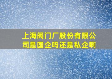 上海阀门厂股份有限公司是国企吗还是私企啊