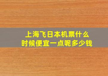 上海飞日本机票什么时候便宜一点呢多少钱