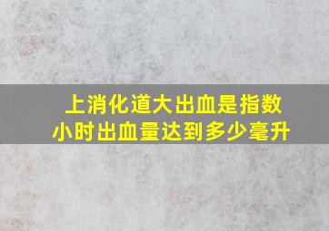 上消化道大出血是指数小时出血量达到多少毫升