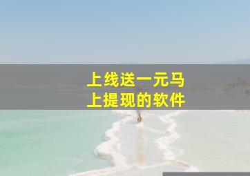 上线送一元马上提现的软件