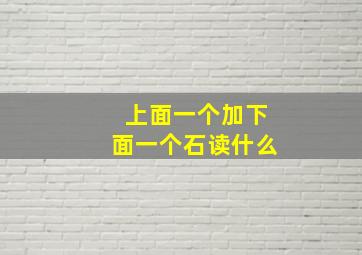 上面一个加下面一个石读什么