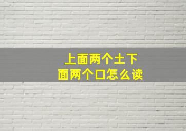 上面两个土下面两个口怎么读