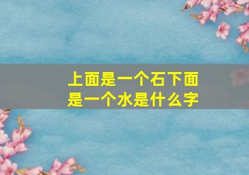 上面是一个石下面是一个水是什么字