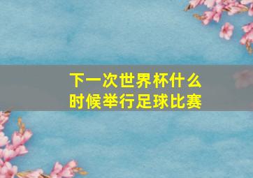 下一次世界杯什么时候举行足球比赛