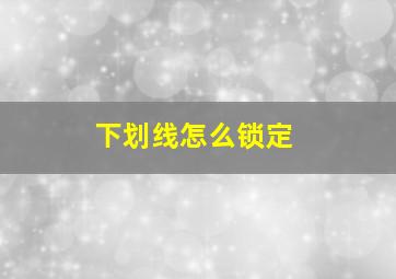 下划线怎么锁定