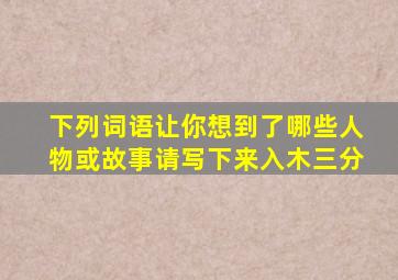 下列词语让你想到了哪些人物或故事请写下来入木三分