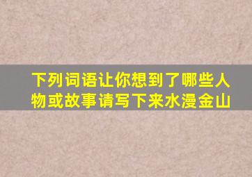 下列词语让你想到了哪些人物或故事请写下来水漫金山