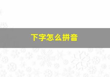 下字怎么拼音