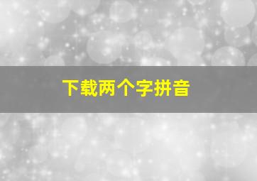 下载两个字拼音