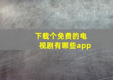 下载个免费的电视剧有哪些app