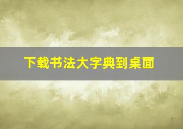 下载书法大字典到桌面