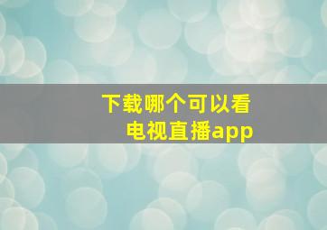 下载哪个可以看电视直播app