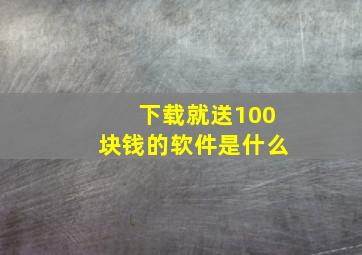 下载就送100块钱的软件是什么