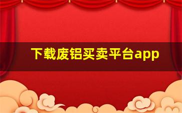 下载废铝买卖平台app