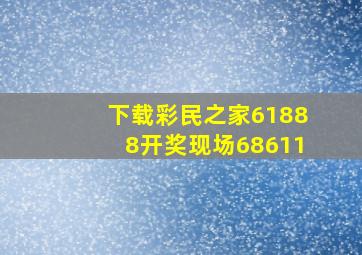 下载彩民之家61888开奖现场68611