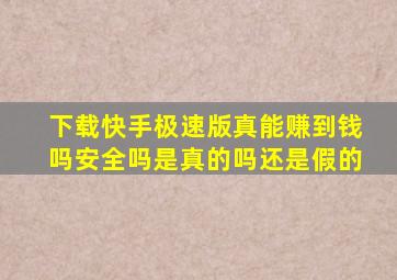 下载快手极速版真能赚到钱吗安全吗是真的吗还是假的