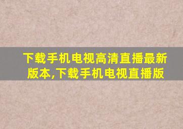 下载手机电视高清直播最新版本,下载手机电视直播版