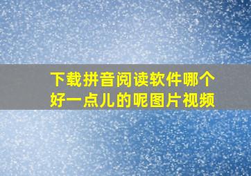 下载拼音阅读软件哪个好一点儿的呢图片视频