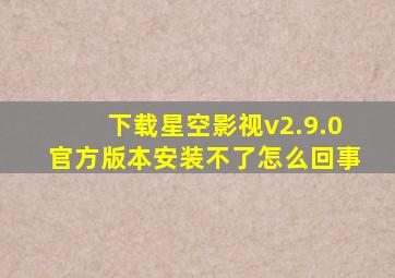 下载星空影视v2.9.0官方版本安装不了怎么回事