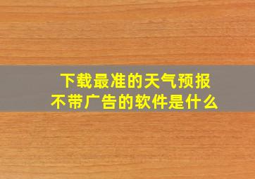 下载最准的天气预报不带广告的软件是什么