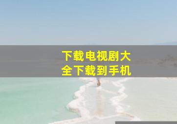 下载电视剧大全下载到手机