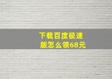 下载百度极速版怎么领68元