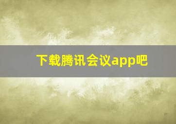 下载腾讯会议app吧