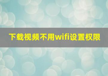 下载视频不用wifi设置权限