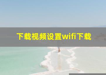 下载视频设置wifi下载