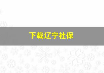 下载辽宁社保