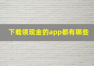 下载领现金的app都有哪些