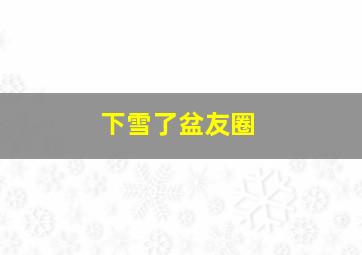 下雪了盆友圈