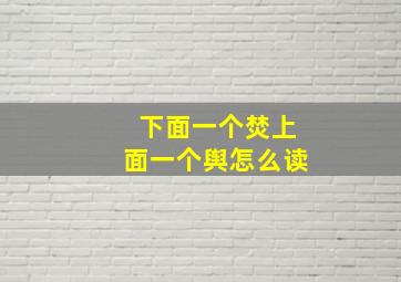 下面一个焚上面一个舆怎么读