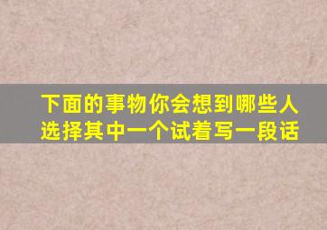 下面的事物你会想到哪些人选择其中一个试着写一段话