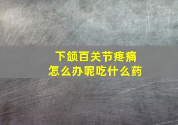 下颌百关节疼痛怎么办呢吃什么药