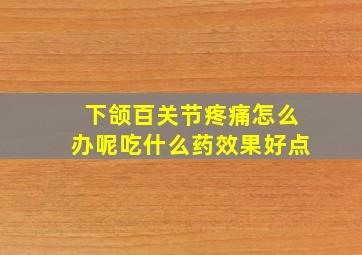 下颌百关节疼痛怎么办呢吃什么药效果好点