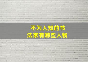 不为人知的书法家有哪些人物