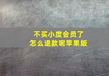 不买小度会员了怎么退款呢苹果版