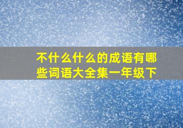 不什么什么的成语有哪些词语大全集一年级下