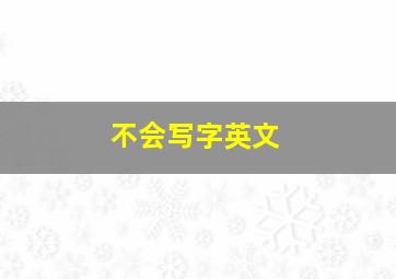 不会写字英文