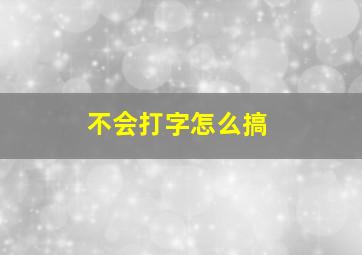 不会打字怎么搞