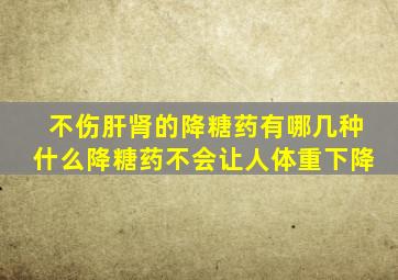 不伤肝肾的降糖药有哪几种什么降糖药不会让人体重下降