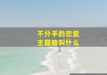 不分手的恋爱主题曲叫什么