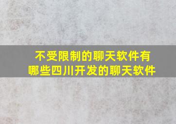 不受限制的聊天软件有哪些四川开发的聊天软件