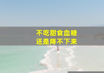 不吃甜食血糖还是降不下来