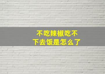 不吃辣椒吃不下去饭是怎么了